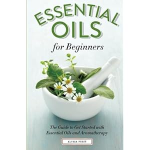 Essential Oils for Beginners: The Guide to Get Started with Essential Oils and Aromatherapy