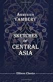 Sketches of Central Asia: Additional Chapters on My Travels, Adventures, and on the Ethnology of Central Asia