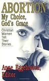 Abortion--my Choice, God's Grace : Christian Women Tell  Their Stories