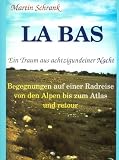 La Bas - Ein Traum aus achtzigundeiner Nacht: Begegnungen auf einer Fahrradreise von den Alpen bis zum Atlas und retour - Martin Schrank