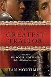 The Greatest Traitor: The Life of Sir Roger Mortimer, Ruler of England: 1327--1330