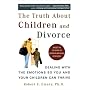 Truth About Children and Divorce: Dealing with the Emotions So You and Your Children Can Thrive