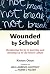 Wounded by School: Recapturing the Joy in Learning and Standing Up to Old School Culture