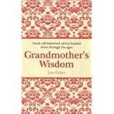 Grandmother's Wisdom: Good, Old-Fashioned Advice Handed Down Through the Ages