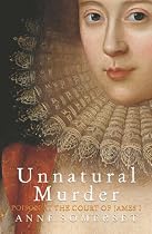 Unnatural Murder: Poison In The Court Of James I: The Overbury Murder