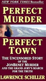Perfect Murder, Perfect Town : The Uncensored Story of the JonBenet Murder and the Grand Jury's Search for the Final Truth