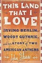 This Land that I Love: Irving Berlin, Woody Guthrie, and the Story of Two American Anthems This Land that I Love: Irving Berlin, Woody Guthrie, and the Story of Two American Anthems