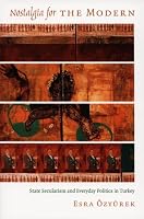 Nostalgia for the Modern: State Secularism and Everyday Politics in Turkey (Politics, History, and Culture)