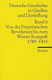 Deutsche Geschichte in Quellen und Darstellung: Deutsche Geschichte 6 in Quellen und Darstellung: Von der Franz�sischen Revolution bis zum Wiener Kongre� 1789 - 1815: Bd 6 - 