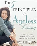 The Five Principles of Ageless Living: A Woman`s Guide to Lifelong Health, Beauty, and Well-Being