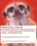 Practical TCP/IP: Designing, Using, and Troubleshooting TCP/IP Networks on Linux(R) and Windows(R)
