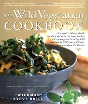 The Wild Vegetarian Cookbook: A Forager's Culinary Guide (in the Field or in the Supermarket) to Preparing and Savoring Wild (and Not So Wild) Natur