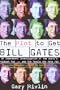 The Plot to Get Bill Gates: An Irreverent Investigation of the World's Richest Man... and the People Who Hate Him