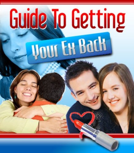 The Ultimate Guide To Getting Your Ex Back: How To Get Your Ex Back Without Losing Your Dignity... Losing Your Mind... or Becoming a Stalker