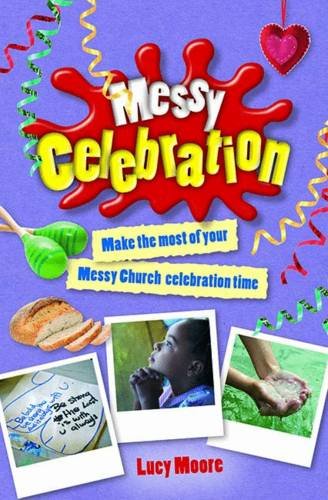 Messy Celebration: Make the Most of Your Messy Church Celebration Time