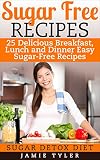 Sugar Free Recipes: 25 Delicious Breakfast, Lunch, and Dinner Easy Sugar-Free Recipes: Sugar Detox Diet (Sugar Free Diet, Sugar Free Recipes, Sugar Detox, Sugar Free Cooking)