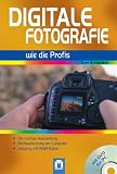 Digitalfotografie wie die Profis: Die richtige Ausr�stung. Bildbearbeitung am Computer. Umgang mit RAW-Daten