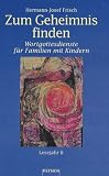 Zum Geheimnis finden - Wortgottesdienste f&uuml;r Familien mit Kindern - Lesejahr B. - Hermann-Josef Frisch