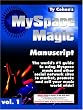 The MySpace Magic Manuscript The world's #1 guide to using Myspace.com music and other social network sites to market, promote and sell your music world wide! The MySpace Magic Manuscript The world's #1 guide to using Myspace.com music and other social network sites to market, promote and sell your music world wide!
