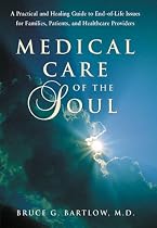 Medical Care of the Soul: A Practical & Healing Guide to End-Of-Life Issues for Families, Patients, & Healthcare Providers