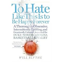 To Hate Like This Is to Be Happy Forever: A Thoroughly Obsessive, Intermittently Uplifting, and Occasionally Unbiased Account of the Duke-North Carolina Basketball Rivalry