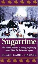 Sugartime: The Hidden Pleasures of Making Maple Syrup