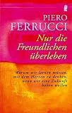 Nur die Freundlichen &uuml;berleben: Warum wir lernen m&uuml;ssen mit dem Herzen zu denken, wenn wir eine Zukunft haben wollen - Piero Ferrucci