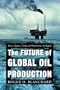 The Future of Global Oil Production: Facts, Figures, Trends and Projections, by Region