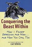 Conquering the Beast Within: How I Fought Depression and Won . . . and How You Can, Too