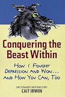 Conquering the Beast Within: How I Fought Depression and Won . . . and How You Can, Too