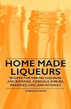 Home Made Liqueurs - Recipes for Making Liqueurs and Ratafias, Cordials, Shrubs, Brandies, Gins, and Whiskies