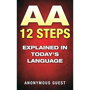 12 Steps of AA - The 12 Step Recovery Program of AA Explained in Today's Language: Freedom from Addiction through Recovery in Alcoholics Anonymous