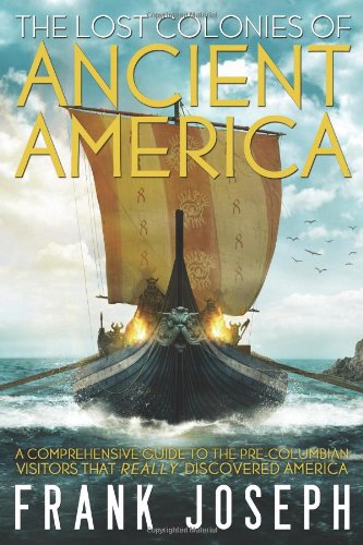 The Lost Colonies of Ancient America: A Comprehensive Guide to the Pre-Columbian Visitors Who Really Discovered America