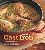 Cooking in Cast Iron: Inspired Recipes for Dutch Ovens, Frying Pans, Grill Pans, Roaster,  and more