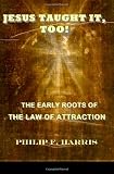 JESUS TAUGHT IT, TOO!: THE EARLY ROOTS OF THE LAW OF ATTRACTION