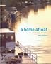 A Home Afloat: Living Aboard Vessels of All Shapes and Sizes