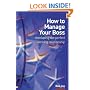 How to Manage Your Boss: Or Colleagues, or Anybody Else You Need to Develop a Good and Profitable Relationship with