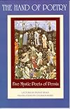 The Hand of Poetry: Five Mystic Poets of Persia : Translations from the Poems of Sanai, Attar, Rumi, Saadi and Hafiz : Lectures on Persian Poetry