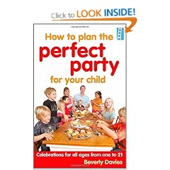 How To Plan The Perfect Party for Your Child: Celebrations for all ages from one to 21