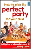 How to plan the perfect party for your child : celebrations for all ages from one to 21