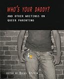 Who s Your Daddy?: And Other Writings on Queer Parenting