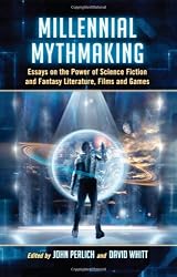 Millennial Mythmaking: Essays on the Power of Science Fiction and Fantasy Literature, Films and Games