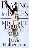 Playing for Keeps: Michael Jordan and the World He Made