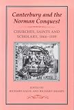Canterbury and the Norman Conquest Churches Saints and Scholars 1066: Churches, Saints, and Scholars, 1066-1109