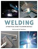 Welding: A Practical Guide to Joining Metals
