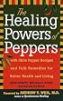 The Healing Powers of Peppers: With Chile Pepper Recipes and Folk Remedies for Better Health and Living