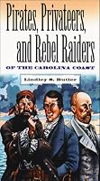 Pirates, Privateers, and Rebel Raiders of the Carolina Coast