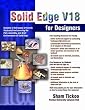 Solid Edge V18 for Designers Solid Edge V18 for Designers