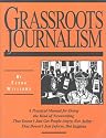 Grassroots Journalism: A Practical Manual for Doing the Kind of Newswriting That Doesn't Just Get People Angry, but Active-That Doesn't Just Inform, but Inspires