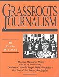 Grassroots Journalism: A Practical Manual for Doing the Kind of Newswriting That Doesn`t Just Get People Angry, but Active-That Doesn`t Just Inform, but Inspires